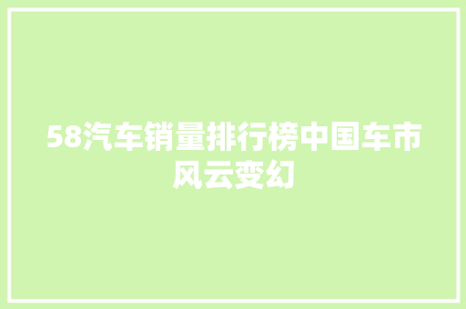 58汽车销量排行榜中国车市风云变幻  第1张