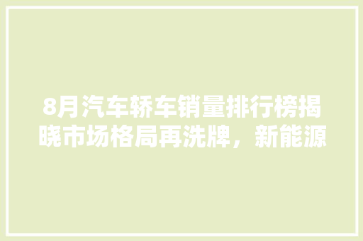 8月汽车轿车销量排行榜揭晓市场格局再洗牌，新能源汽车崛起  第1张