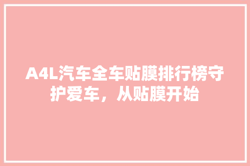 A4L汽车全车贴膜排行榜守护爱车，从贴膜开始