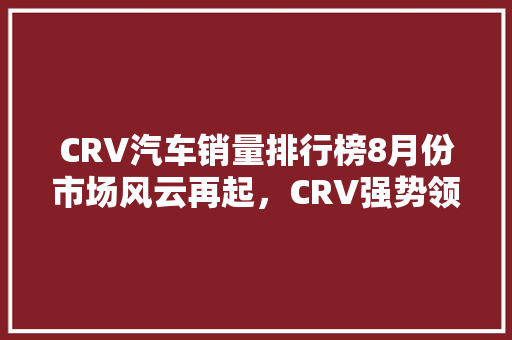 CRV汽车销量排行榜8月份市场风云再起，CRV强势领跑  第1张