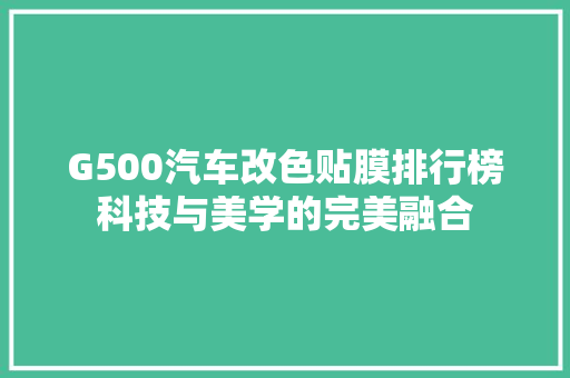 G500汽车改色贴膜排行榜科技与美学的完美融合