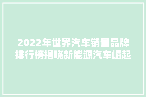 2022年世界汽车销量品牌排行榜揭晓新能源汽车崛起，传统巨头仍具竞争力