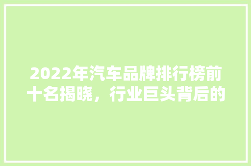 2022年汽车品牌排行榜前十名揭晓，行业巨头背后的辉煌与挑战