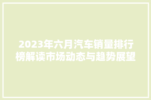 2023年六月汽车销量排行榜解读市场动态与趋势展望
