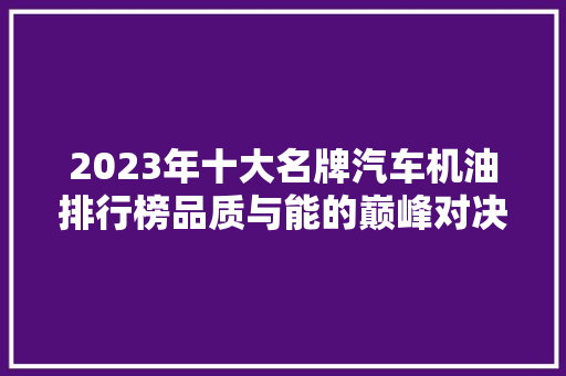 2023年十大名牌汽车机油排行榜品质与能的巅峰对决