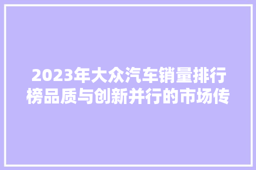 2023年大众汽车销量排行榜品质与创新并行的市场传奇