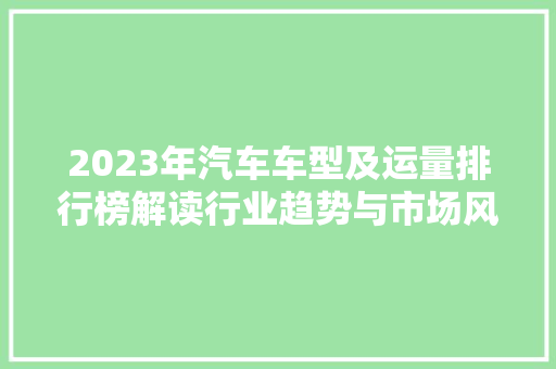 2023年汽车车型及运量排行榜解读行业趋势与市场风向标