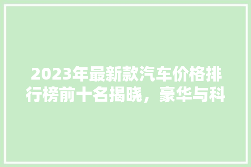 2023年最新款汽车价格排行榜前十名揭晓，豪华与科技的碰撞！