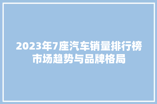 2023年7座汽车销量排行榜市场趋势与品牌格局  第1张