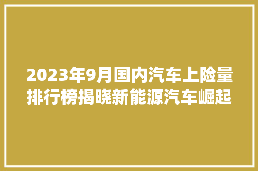 2023年9月国内汽车上险量排行榜揭晓新能源汽车崛起，传统车企面临挑战