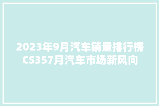 2023年9月汽车销量排行榜CS357月汽车市场新风向  第1张