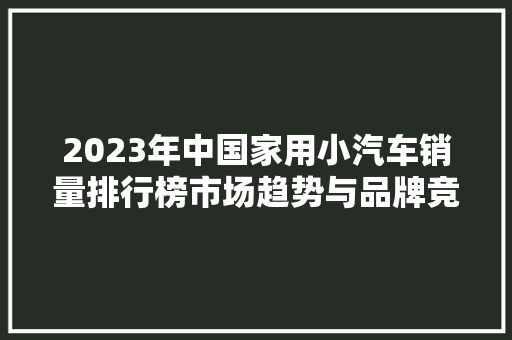 2023年中国家用小汽车销量排行榜市场趋势与品牌竞争格局分析  第1张