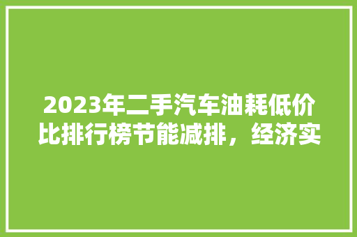 2023年二手汽车油耗低价比排行榜节能减排，经济实惠的选择