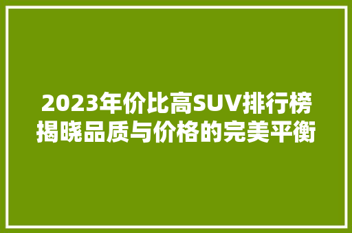 2023年价比高SUV排行榜揭晓品质与价格的完美平衡  第1张