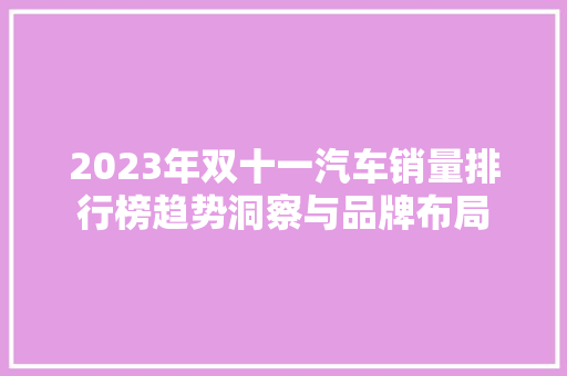 2023年双十一汽车销量排行榜趋势洞察与品牌布局  第1张