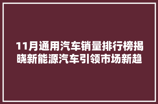 11月通用汽车销量排行榜揭晓新能源汽车引领市场新趋势