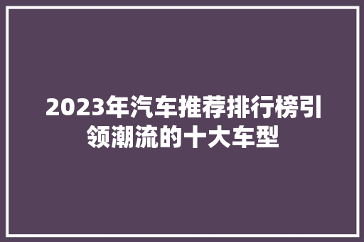 2023年汽车推荐排行榜引领潮流的十大车型