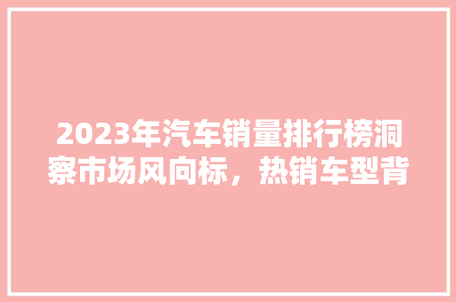 2023年汽车销量排行榜洞察市场风向标，热销车型背后的秘密