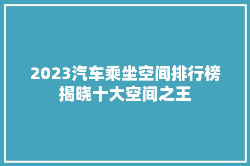 2023汽车乘坐空间排行榜揭晓十大空间之王  第1张