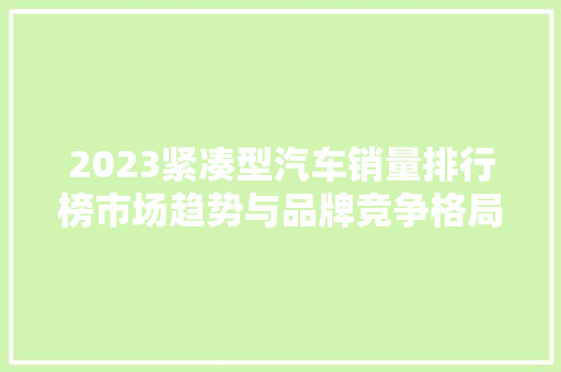 2023紧凑型汽车销量排行榜市场趋势与品牌竞争格局