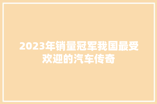 2023年销量冠军我国最受欢迎的汽车传奇