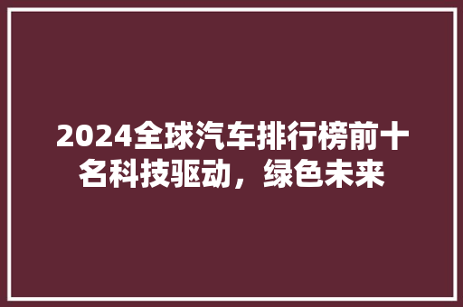 2024全球汽车排行榜前十名科技驱动，绿色未来  第1张
