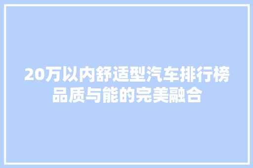 20万以内舒适型汽车排行榜品质与能的完美融合