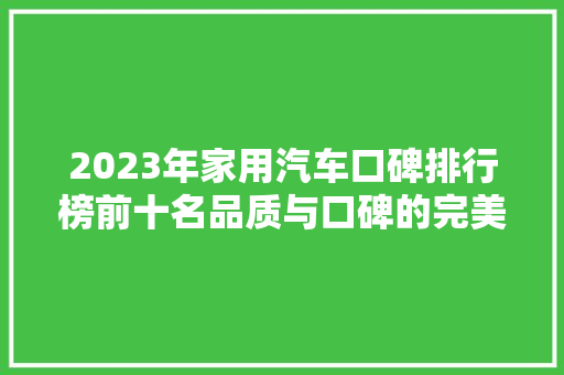 2023年家用汽车口碑排行榜前十名品质与口碑的完美结合  第1张