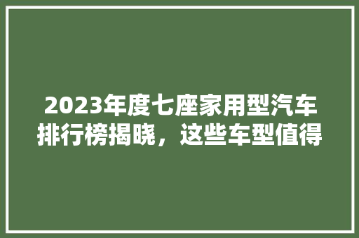 2023年度七座家用型汽车排行榜揭晓，这些车型值得您关注！  第1张