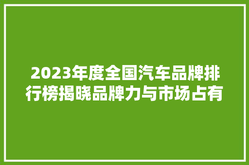 2023年度全国汽车品牌排行榜揭晓品牌力与市场占有率齐飞  第1张