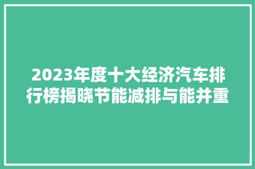 2023年度十大经济汽车排行榜揭晓节能减排与能并重，引领绿色出行新潮流
