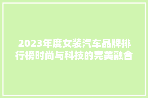 2023年度女装汽车品牌排行榜时尚与科技的完美融合