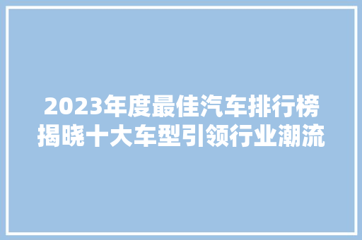 2023年度最佳汽车排行榜揭晓十大车型引领行业潮流