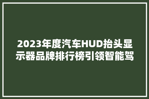 2023年度汽车HUD抬头显示器品牌排行榜引领智能驾驶新潮流
