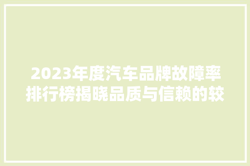 2023年度汽车品牌故障率排行榜揭晓品质与信赖的较量  第1张