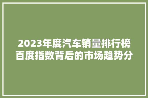 2023年度汽车销量排行榜百度指数背后的市场趋势分析