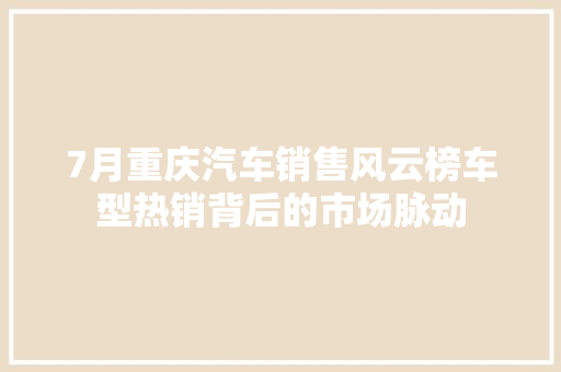 7月重庆汽车销售风云榜车型热销背后的市场脉动