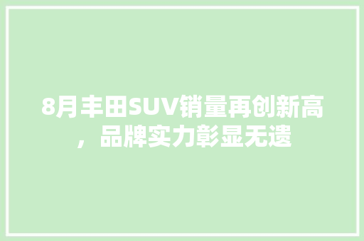 8月丰田SUV销量再创新高，品牌实力彰显无遗