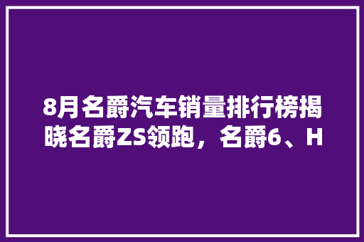 8月名爵汽车销量排行榜揭晓名爵ZS领跑，名爵6、HS销量稳步上升