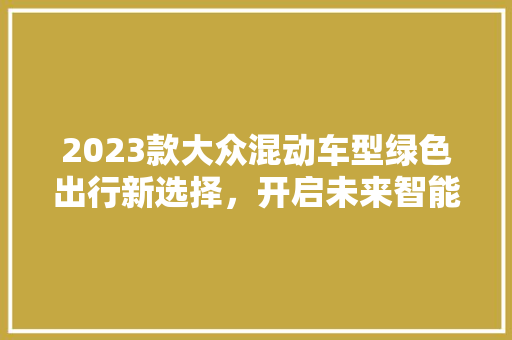 2023款大众混动车型绿色出行新选择，开启未来智能驾驶之旅