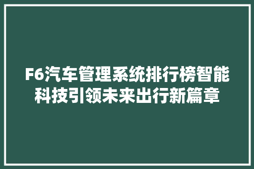 F6汽车管理系统排行榜智能科技引领未来出行新篇章