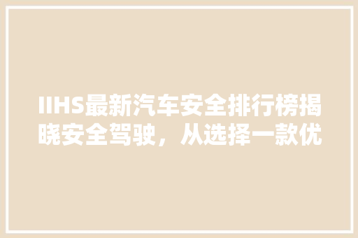 IIHS最新汽车安全排行榜揭晓安全驾驶，从选择一款优秀车型开始
