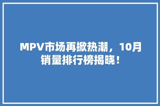 MPV市场再掀热潮，10月销量排行榜揭晓！  第1张