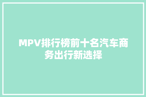 MPV排行榜前十名汽车商务出行新选择