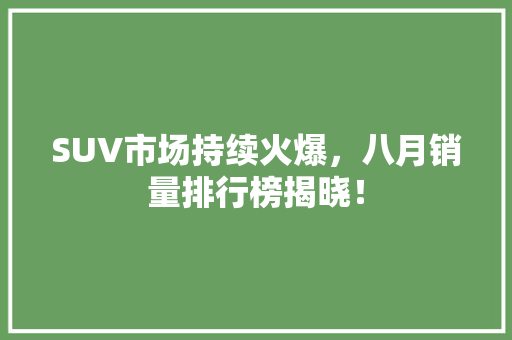 SUV市场持续火爆，八月销量排行榜揭晓！