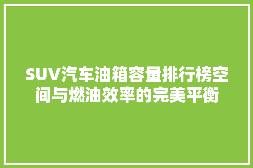 SUV汽车油箱容量排行榜空间与燃油效率的完美平衡