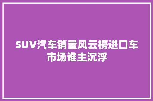 SUV汽车销量风云榜进口车市场谁主沉浮