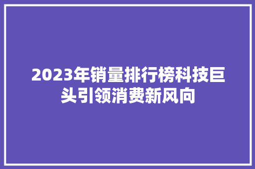 2023年销量排行榜科技巨头引领消费新风向