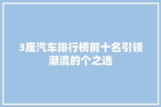 3座汽车排行榜前十名引领潮流的个之选  第1张