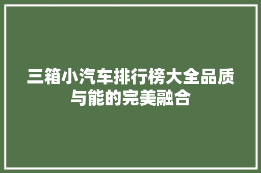 三箱小汽车排行榜大全品质与能的完美融合